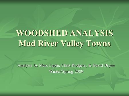 WOODSHED ANALYSIS Mad River Valley Towns Analysis by Marc Lapin, Chris Rodgers, & David Brynn Winter/Spring 2009.
