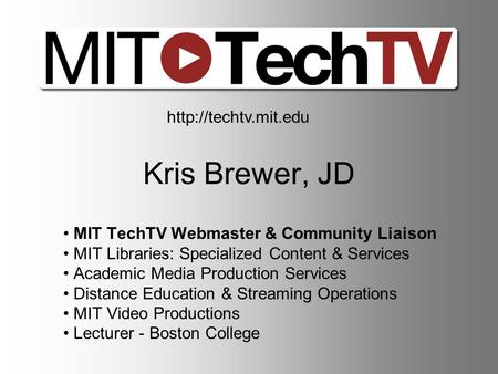 Kris Brewer, JD MIT TechTV Webmaster & Community Liaison MIT Libraries: Specialized Content & Services Academic Media Production Services Distance Education.