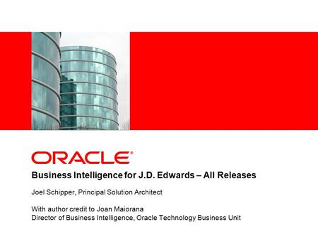 Business Intelligence for J.D. Edwards – All Releases Joel Schipper, Principal Solution Architect With author credit to Joan Maiorana Director of Business.