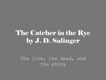 The Catcher in the Rye by J. D. Salinger The live, the dead, and the phony.