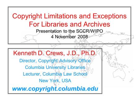 Copyright Limitations and Exceptions For Libraries and Archives Presentation to the SCCR/WIPO 4 November 2008 Kenneth D. Crews, J.D., Ph.D. Director, Copyright.