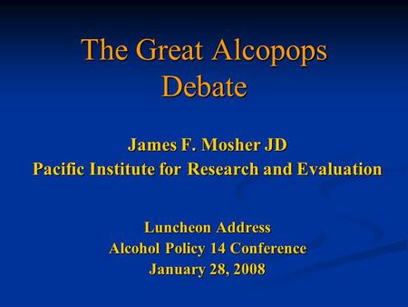 The Great Alcopops Debate James F. Mosher JD Pacific Institute for Research and Evaluation Luncheon Address Alcohol Policy 14 Conference January 28, 2008.