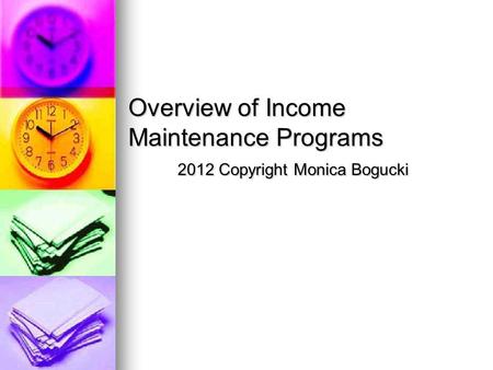 Overview of Income Maintenance Programs 2012 Copyright Monica Bogucki.