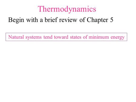 Thermodynamics Begin with a brief review of Chapter 5 Natural systems tend toward states of minimum energy.