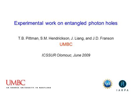 Experimental work on entangled photon holes T.B. Pittman, S.M. Hendrickson, J. Liang, and J.D. Franson UMBC ICSSUR Olomouc, June 2009.