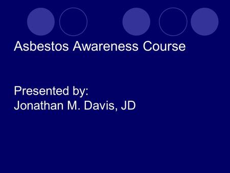 Asbestos Awareness Course Presented by: Jonathan M. Davis, JD.