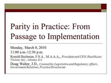 Parity in Practice: From Passage to Implementation Monday, March 8, 2010 11:00 a.m.-12:30 p.m. Ronald Bachman, F.S.A., M.A.A.A., President and CEO, Healthcare.
