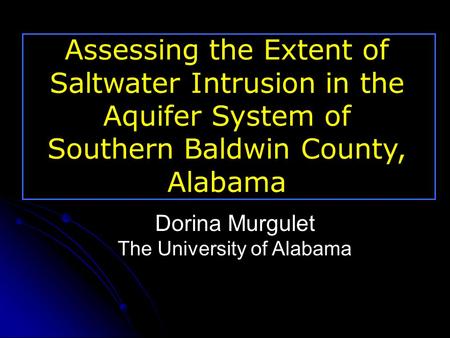 Dorina Murgulet The University of Alabama Assessing the Extent of Saltwater Intrusion in the Aquifer System of Southern Baldwin County, Alabama.