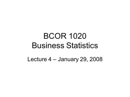 BCOR 1020 Business Statistics Lecture 4 – January 29, 2008.