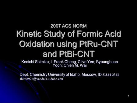 1 2007 ACS NORM Kinetic Study of Formic Acid Oxidation using PtRu-CNT and PtBi-CNT Kenichi Shimizu; I. Frank Cheng; Clive Yen; Byounghoon Yoon; Chien M.