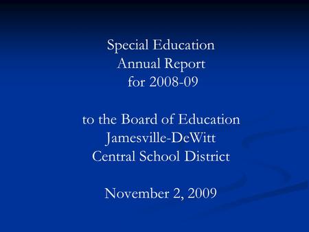 Special Education Annual Report for 2008-09 to the Board of Education Jamesville-DeWitt Central School District November 2, 2009.