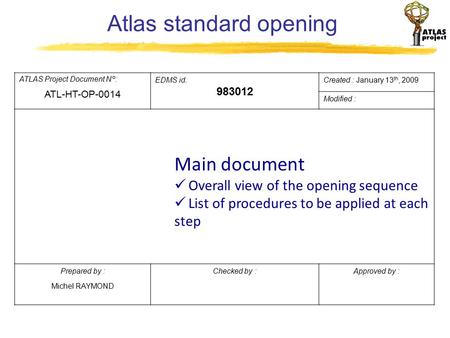 Atlas standard opening ATLAS Project Document N°: ATL-HT-OP-0014 EDMS id. 983012 Created : January 13 th, 2009 Modified : Main document Overall view of.