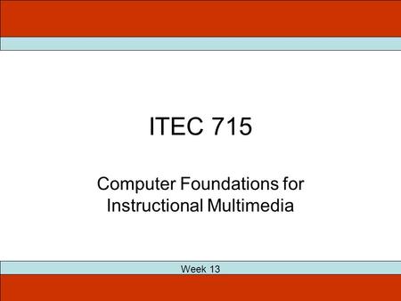 ITEC 715 Week 13 Computer Foundations for Instructional Multimedia.