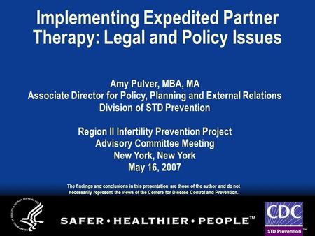 Implementing Expedited Partner Therapy: Legal and Policy Issues Amy Pulver, MBA, MA Associate Director for Policy, Planning and External Relations Division.