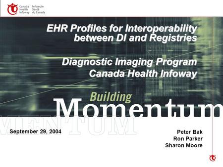 EHR Profiles for Interoperability between DI and Registries Diagnostic Imaging Program Canada Health Infoway Peter Bak Ron Parker Sharon Moore September.