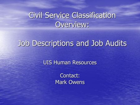 Civil Service Classification Overview: Job Descriptions and Job Audits UIS Human Resources Contact: Mark Owens.