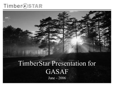 TimberStar Presentation for GASAF June - 2006. Experienced management team Well financed with committed capital Disciplined investment philosophy Operating.