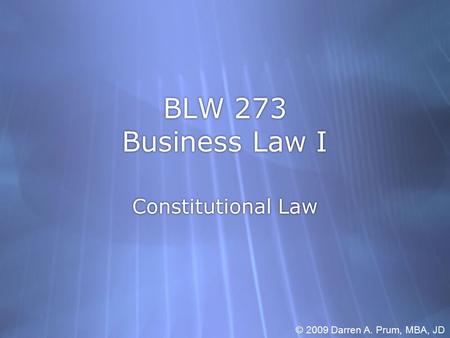 BLW 273 Business Law I Constitutional Law © 2009 Darren A. Prum, MBA, JD.