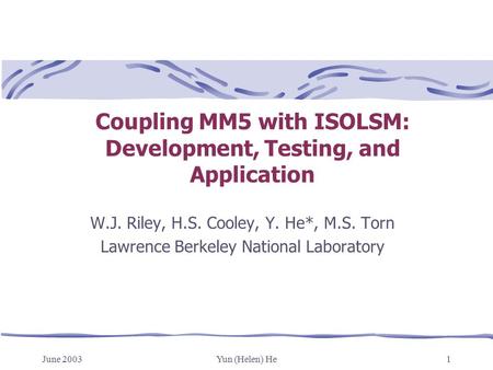 June 2003Yun (Helen) He1 Coupling MM5 with ISOLSM: Development, Testing, and Application W.J. Riley, H.S. Cooley, Y. He*, M.S. Torn Lawrence Berkeley National.