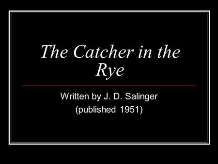 The Catcher in the Rye Written by J. D. Salinger (published 1951)