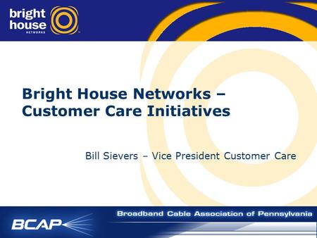 Bright House Networks – Customer Care Initiatives Bill Sievers – Vice President Customer Care.