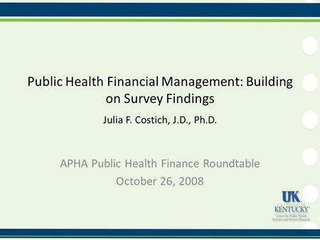 Public Health Financial Management: Building on Survey Findings Julia F. Costich, J.D., Ph.D. APHA Public Health Finance Roundtable October 26, 2008.