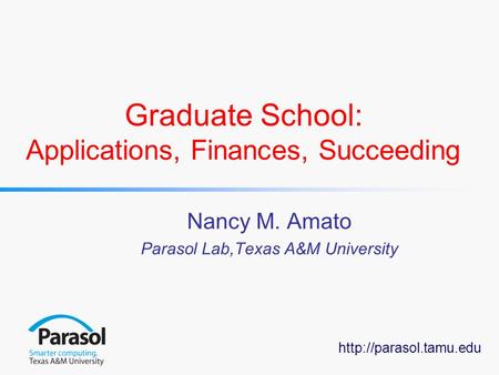 Graduate School: Applications, Finances, Succeeding Nancy M. Amato Parasol Lab,Texas A&M University.