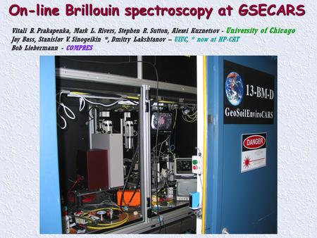 On-line Brillouin spectroscopy at GSECARS Vitali B. Prakapenka, Mark L. Rivers, Stephen R. Sutton, Alexei Kuznetsov - University of Chicago Jay Bass, Stanislav.