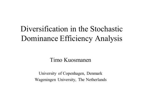 Diversification in the Stochastic Dominance Efficiency Analysis Timo Kuosmanen University of Copenhagen, Denmark Wageningen University, The Netherlands.