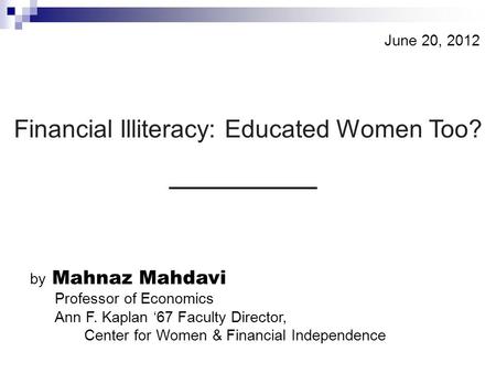 - 1 - © Mahdavi & Horton, 2011 by Mahnaz Mahdavi Professor of Economics Ann F. Kaplan ‘67 Faculty Director, Center for Women & Financial Independence Financial.