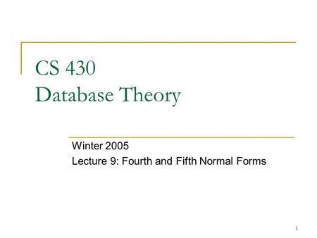 1 CS 430 Database Theory Winter 2005 Lecture 9: Fourth and Fifth Normal Forms.