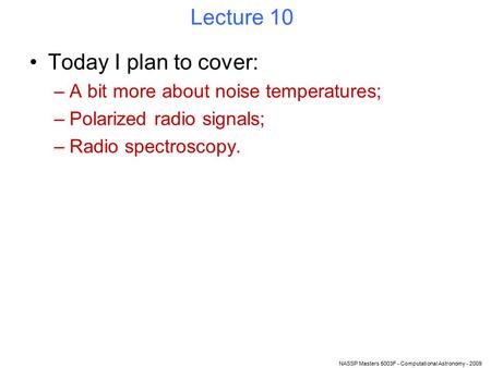 NASSP Masters 5003F - Computational Astronomy - 2009 Lecture 10 Today I plan to cover: –A bit more about noise temperatures; –Polarized radio signals;