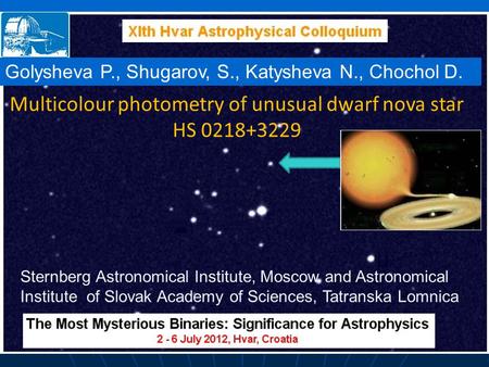Multicolour photometry of unusual dwarf nova star HS 0218+3229 Golysheva P., Shugarov, S., Katysheva N., Chochol D. Sternberg Astronomical Institute, Moscow.