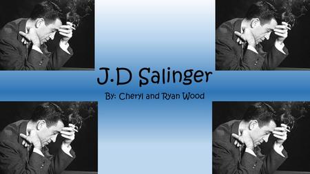 J.D Salinger By: Cheryl and Ryan Wood. Biography Born January 1, 1919 in New York Died January 27, 2010 in Cornish, New Hampshire (91 years old) Jerome.