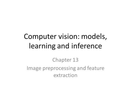 Computer vision: models, learning and inference Chapter 13 Image preprocessing and feature extraction.