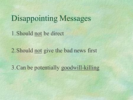 Disappointing Messages 1.Should not be direct 2.Should not give the bad news first 3.Can be potentially goodwill-killing.