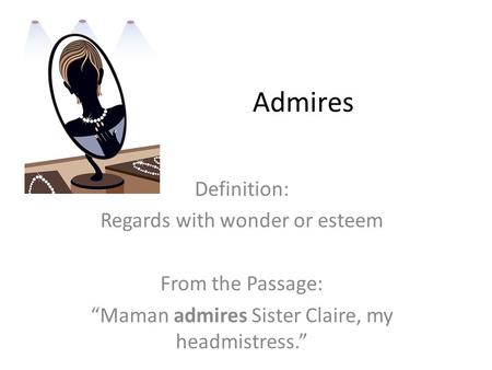 Admires Definition: Regards with wonder or esteem From the Passage: “Maman admires Sister Claire, my headmistress.”