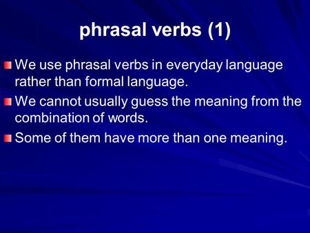 Phrasal verbs (1) We use phrasal verbs in everyday language rather than formal language. We cannot usually guess the meaning from the combination of words.