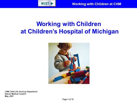 Working with Children at CHM Page 1 of 15 CHM Child Life Services Department Detroit Medical Center© May, 2007 Working with Children at Children’s Hospital.