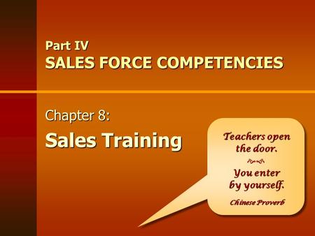 Part IV SALES FORCE COMPETENCIES Teachers open the door. You enter  You enter by yourself. Chinese Proverb Teachers open the door. You enter  You enter.