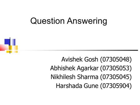 Question Answering Avishek Gosh (07305048)‏ Abhishek Agarkar (07305053)‏ Nikhilesh Sharma (07305045)‏ Harshada Gune (07305904)‏