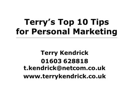 Terry’s Top 10 Tips for Personal Marketing Terry Kendrick 01603 628818