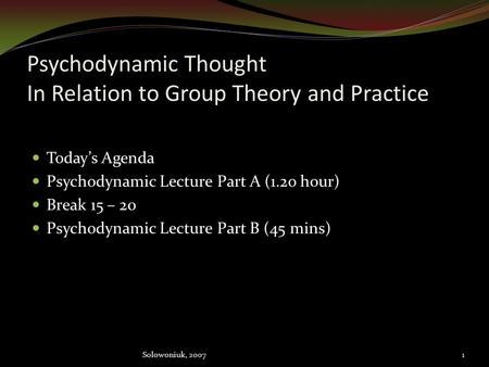 Psychodynamic Thought In Relation to Group Theory and Practice Today’s Agenda Psychodynamic Lecture Part A (1.2o hour) Break 15 – 20 Psychodynamic Lecture.