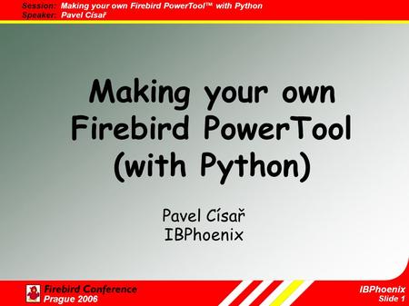 Slide 1 IBPhoenix Prague 2006 Making your own Firebird PowerTool (with Python) Pavel Císař IBPhoenix.
