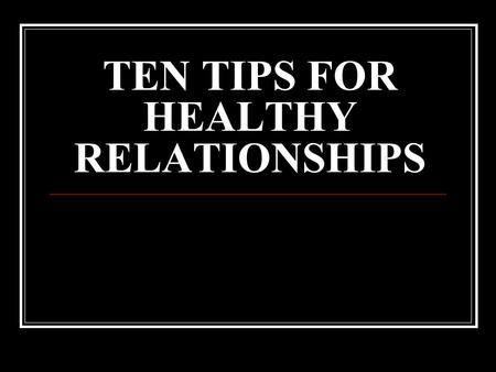TEN TIPS FOR HEALTHY RELATIONSHIPS