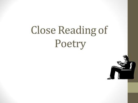 Close Reading of Poetry. Close Reading – An Overview Literary Analysis requires that one not only read the text, but look closely at what the author is.