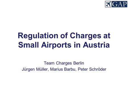 Regulation of Charges at Small Airports in Austria Team Charges Berlin Jürgen Müller, Marius Barbu, Peter Schröder.