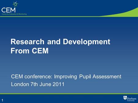 1 Research and Development From CEM CEM conference: Improving Pupil Assessment London 7th June 2011.