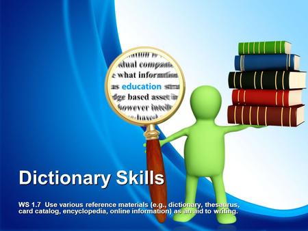 Dictionary Skills WS 1.7 Use various reference materials (e.g., dictionary, thesaurus, card catalog, encyclopedia, online information) as an aid to writing.