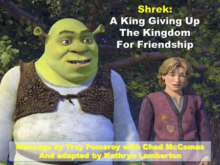 Shrek: A King Giving Up The Kingdom For Friendship Message by Troy Pomeroy with Chad McComas And adapted by Kathryn Lamberton.